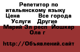 Репетитор по итальянскому языку. › Цена ­ 600 - Все города Услуги » Другие   . Марий Эл респ.,Йошкар-Ола г.